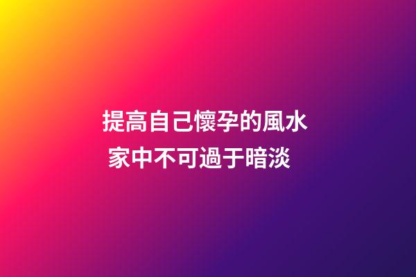 提高自己懷孕的風水  家中不可過于暗淡